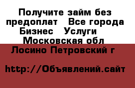 Получите займ без предоплат - Все города Бизнес » Услуги   . Московская обл.,Лосино-Петровский г.